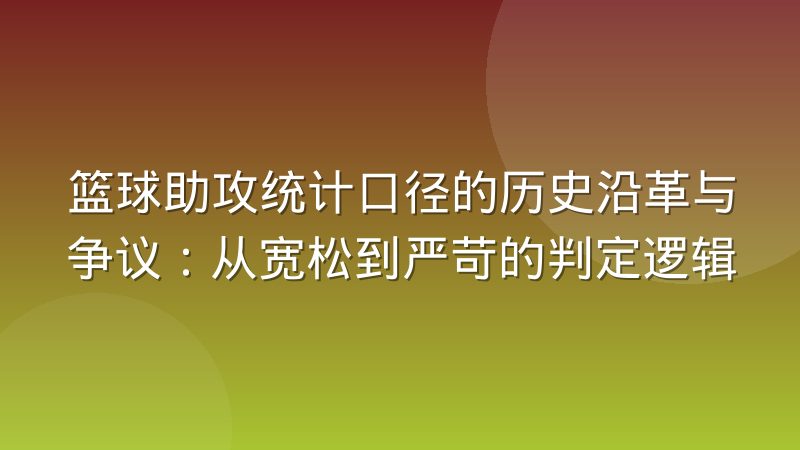 篮球助攻统计口径的历史沿革与争议：从宽松到严苛的判定逻辑